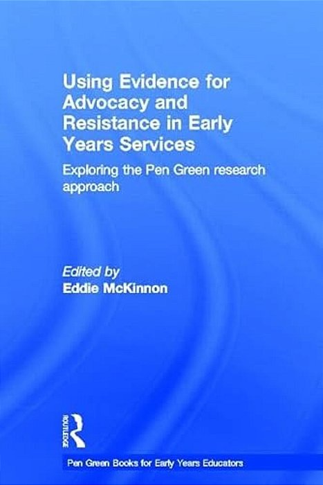 Using Evidence For Advocacy And Resistance In Early Years Services: Exploring The Pen Green Research Approach-..