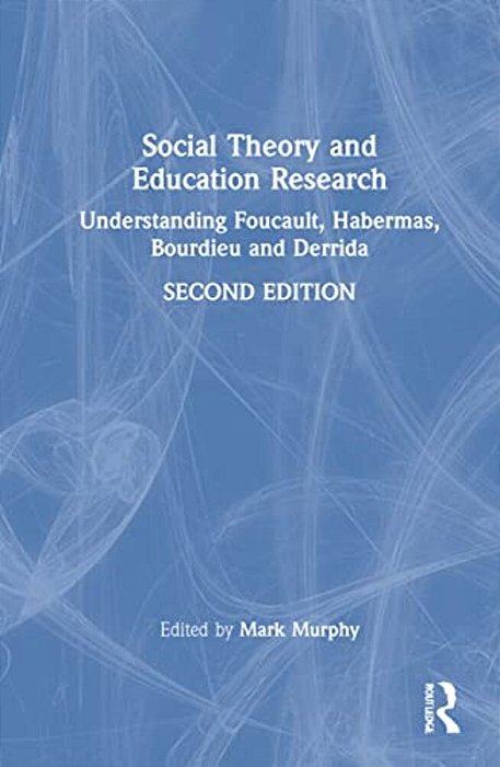 Social Theory And Education Research: Understanding Foucault, Habermas, Bourdieu And Derrida-..