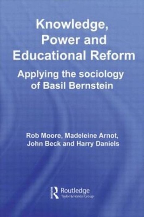 Knowledge, Power And Educational Reform: Applying The Sociology Of Basil Bernstein-..
