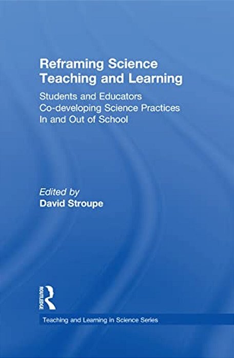 Reframing Science Teaching And Learning: Students And Educators Co-Developing Science Practices In And Out Of School-..