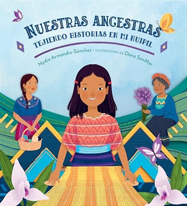 Nuestras Ancestras: Tejiendo Historias En Mi Huipil-..