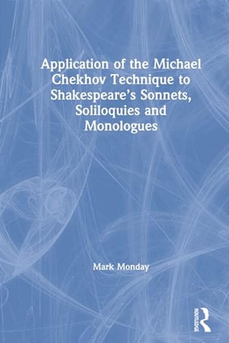 Application Of The Michael Chekhov Technique To Shakespeare's Sonnets, Soliloquies And Monologues-..