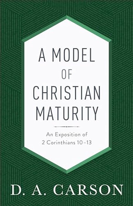 A Model Of Christian Maturity: An Exposition Of 2 Corinthians 10-13-..