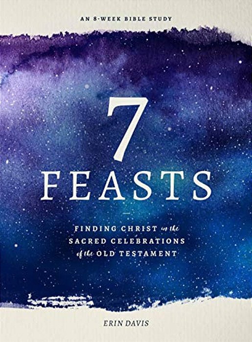 7 Feasts: Finding Christ In The Sacred Celebrations Of The Old Testament-..