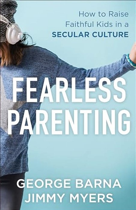 Fearless Parenting: How To Raise Faithful Kids In A Secular Culture-..