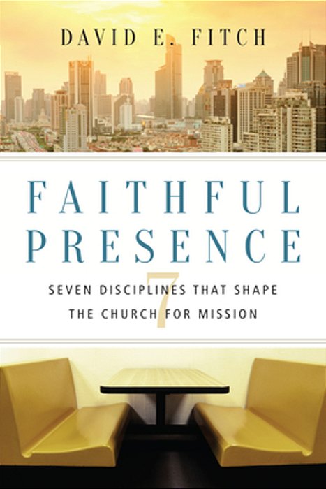 Faithful Presence: Seven Disciplines That Shape The Church For Mission-..