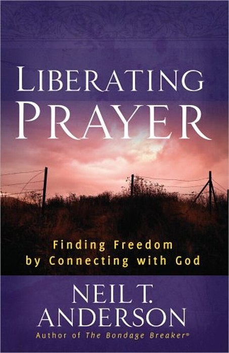 Liberating Prayer: Finding Freedom By Connecting With God-..