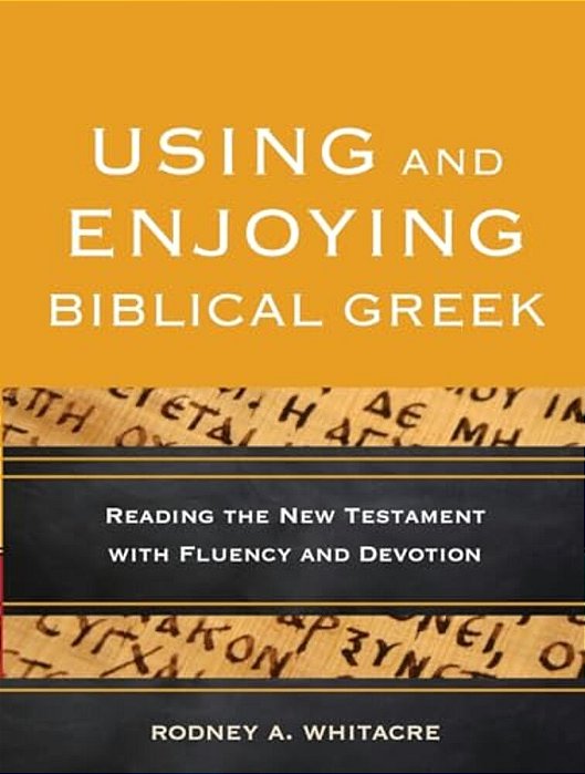 Using And Enjoying Biblical Greek: Reading The New Testament With Fluency And Devotion-..