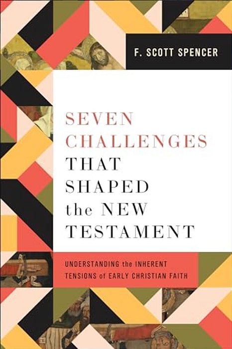 Seven Challenges That Shaped The New Testament: Understanding The Inherent Tensions Of Early Christian Faith-..