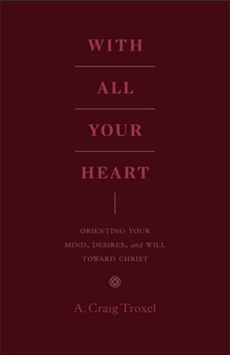 With All Your Heart: Orienting Your Mind, Desires, And Will Toward Christ-..