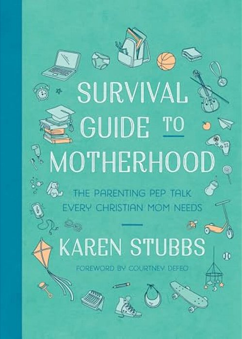 Survival Guide To Motherhood: The Parenting Pep Talk Every Christian Mom Needs-..