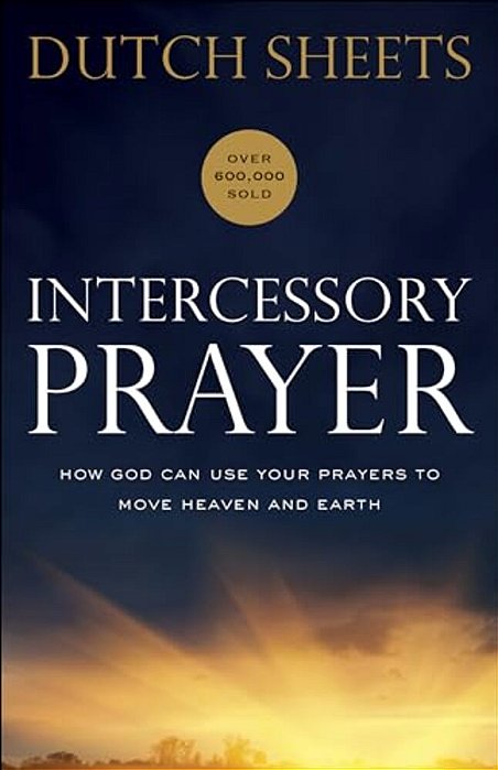 Intercessory Prayer: How God Can Use Your Prayers To Move Heaven And Earth-..