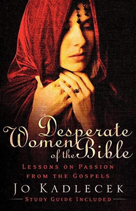 Desperate Women Of The Bible: Lessons On Passion From The Gospels-..