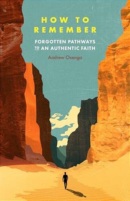 How To Remember: Forgotten Pathways To An Authentic Faith-..