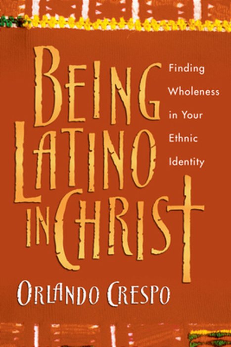 Being Latino In Christ: Finding Wholeness In Your Ethnic Identity-..