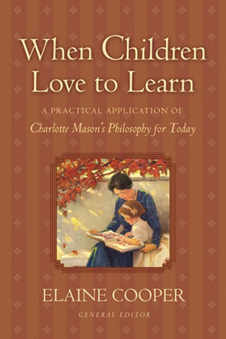 When Children Love To Learn: A Practical Application Of Charlotte Mason's Philosophy For Today-..