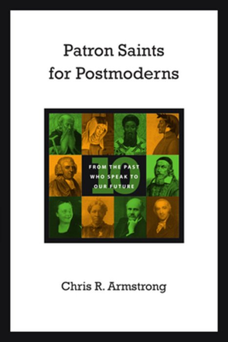 Patron Saints For Postmoderns: Ten From The Past Who Speak To Our Future-..