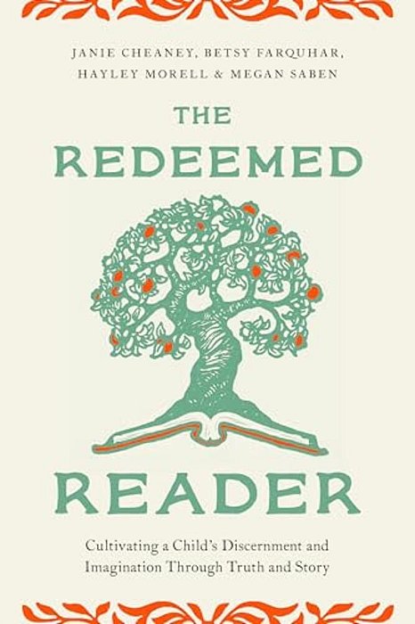 The Redeemed Reader: Cultivating A Child's Discernment And Imagination Through Truth And Story-..