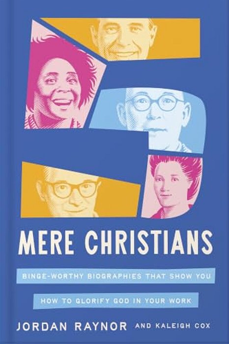 Five Mere Christians: Binge-Worthy Biographies That Show You How To Glorify God In Your Work-..