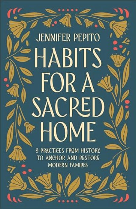 Habits For A Sacred Home: 9 Practices From History To Anchor And Restore Modern Families-..