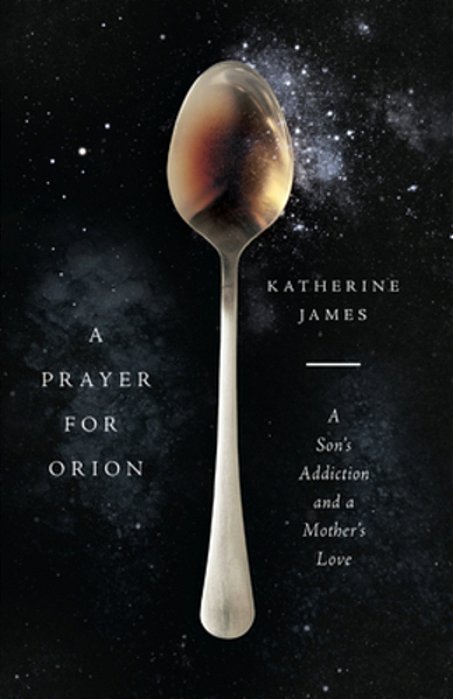 A Prayer For Orion: A Son's Addiction And A Mother's Love-..
