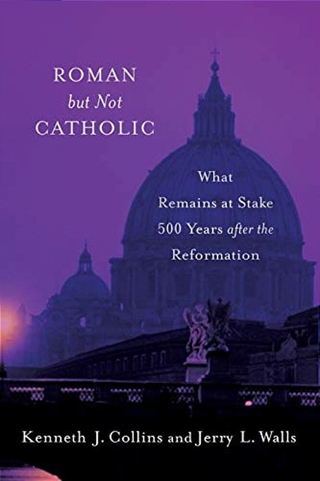 Roman But Not Catholic: What Remains At Stake 500 Years After The Reformation-..