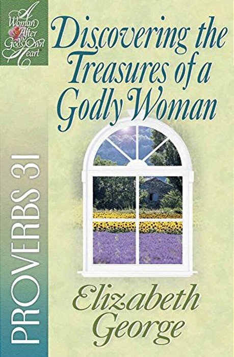 Discovering The Treasures Of A Godly Woman: Proverbs 31-..