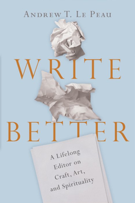 Write Better: A Lifelong Editor On Craft, Art, And Spirituality-..