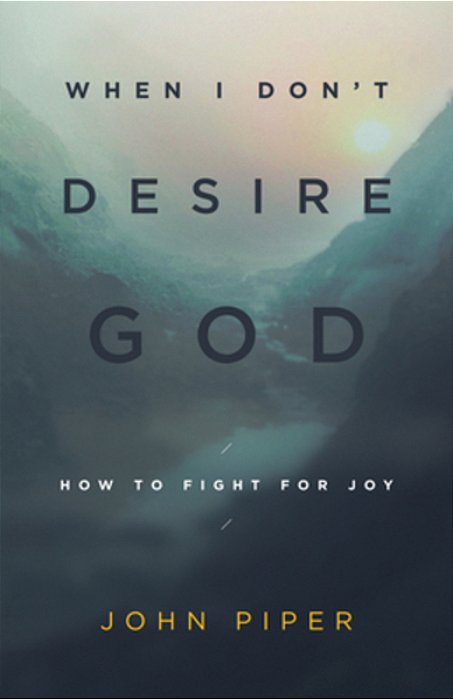 When I Don't Desire God: How To Fight For Joy (Redesign)-..