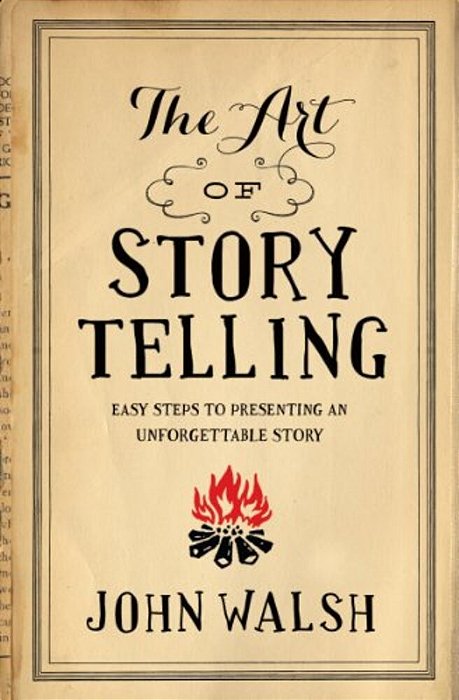 The Art Of Storytelling: Easy Steps To Presenting An Unforgettable Story-..