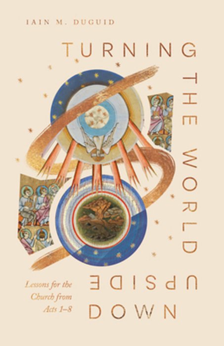 Turning The World Upside Down: Lessons For The Church From Acts 1-8-..