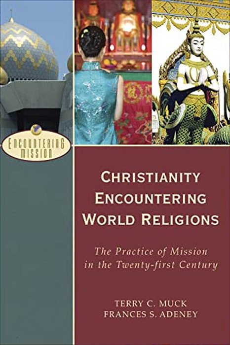 Christianity Encountering World Religions: The Practice Of Mission In The Twenty-First Century-..