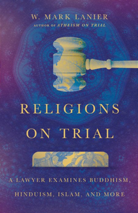 Religions On Trial: A Lawyer Examines Buddhism, Hinduism, Islam, And More-..