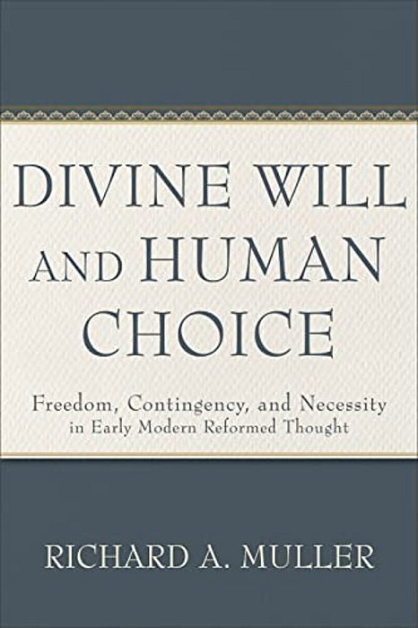 Divine Will And Human Choice: Freedom, Contingency, And Necessity In Early Modern Reformed Thought-..