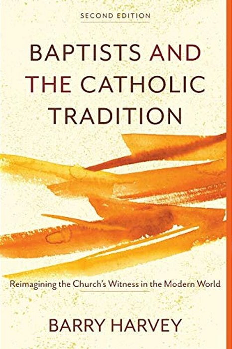 Baptists And The Catholic Tradition: Reimagining The Church's Witness In The Modern World-..