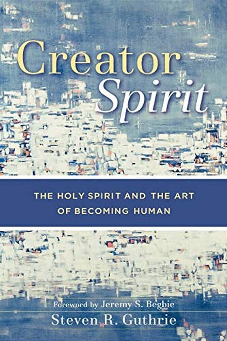 Creator Spirit: The Holy Spirit And The Art Of Becoming Human-..