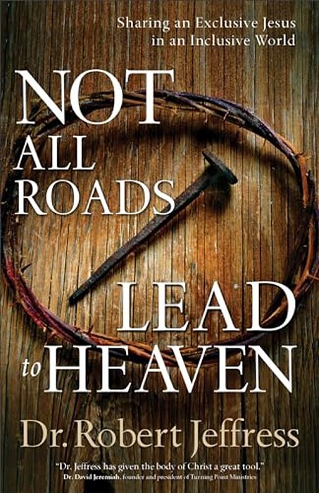 Not All Roads Lead To Heaven: Sharing An Exclusive Jesus In An Inclusive World-..