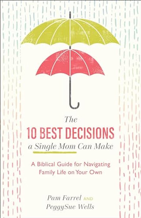 The 10 Best Decisions A Single Mom Can Make: A Biblical Guide For Navigating Family Life On Your Own-..