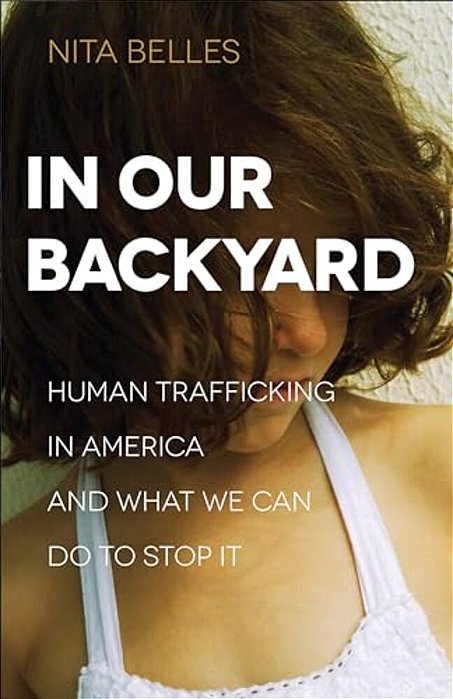 In Our Backyard: Human Trafficking In America And What We Can Do To Stop It-..