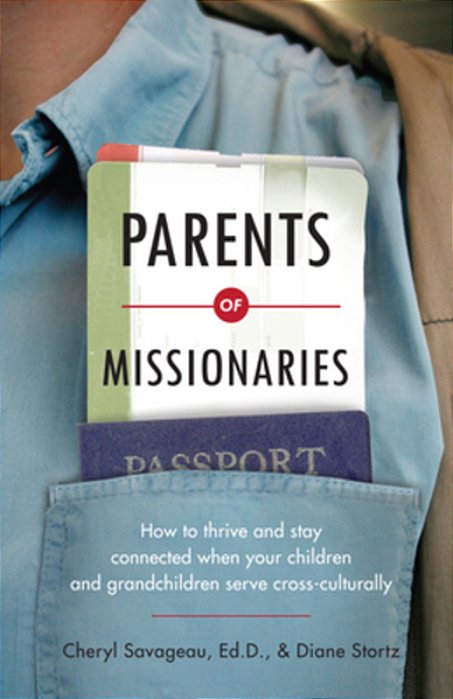Parents Of Missionaries: How To Thrive And Stay Connected When Your Children And Grandchildren Serve Cross-Culturally-..