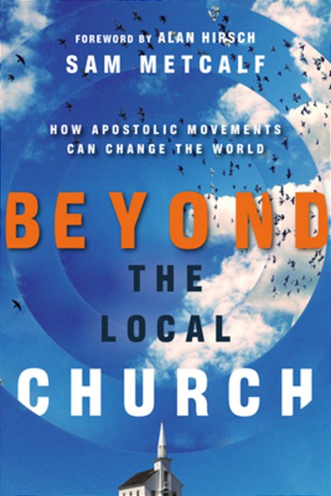 Beyond The Local Church: How Apostolic Movements Can Change The World-..