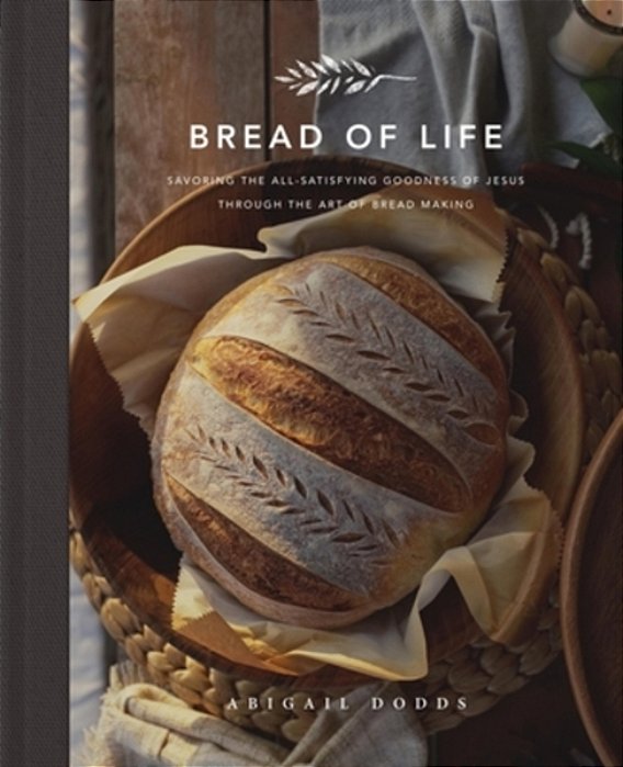 Bread Of Life: Savoring The All-Satisfying Goodness Of Jesus Through The Art Of Bread Making-..