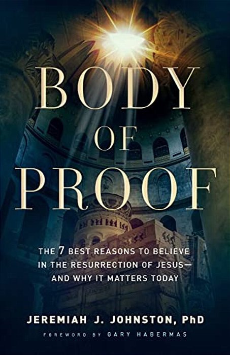 Body Of Proof: The 7 Best Reasons To Believe In The Resurrection Of Jesus--and Why It Matters Today-..