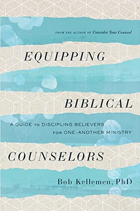 Equipping Biblical Counselors: A Guide To Discipling Believers For One-Another Ministry-..