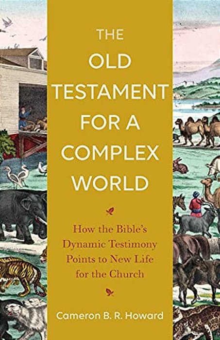 The Old Testament For A Complex World: How The Bible's Dynamic Testimony Points To New Life For The Church-..