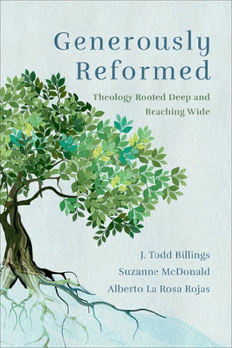 Generously Reformed: Theology Rooted Deep And Reaching Wide-..