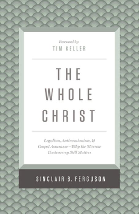 The Whole Christ: Legalism, Antinomianism, And Gospel Assurance--why The Marrow Controversy Still Matters-..