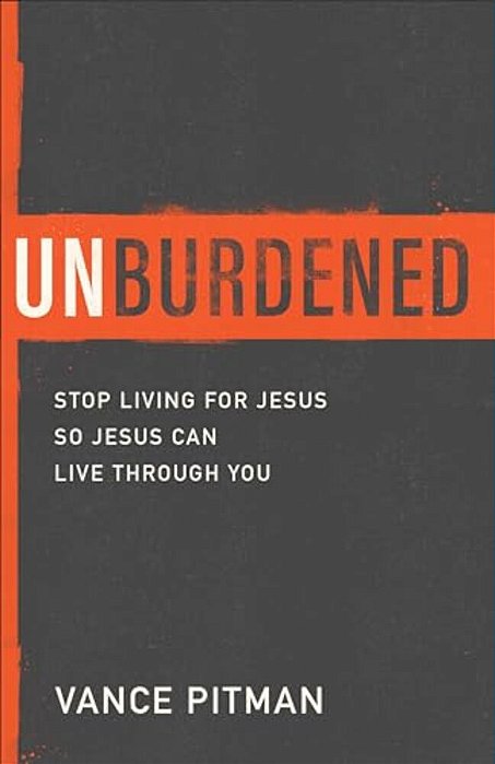 Unburdened: Stop Living For Jesus So Jesus Can Live Through You-..