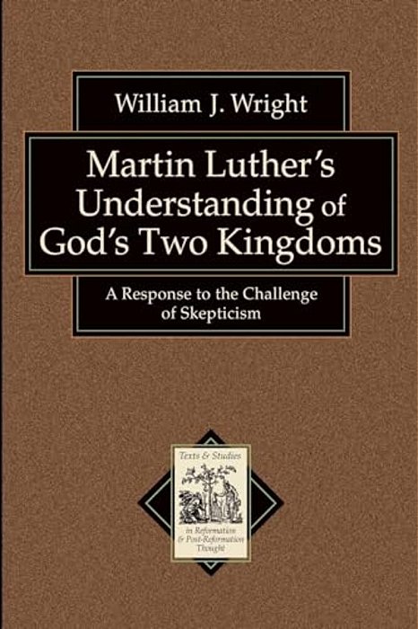 Martin Luther's Understanding Of God's Two Kingdoms: A Response To The Challenge Of Skepticism-..