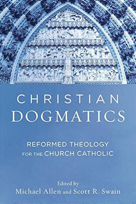 Christian Dogmatics: Reformed Theology For The Church Catholic-..